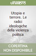 Utopia e terrore. Le radici ideologiche della violenza politica libro