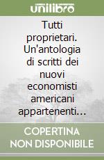 Tutti proprietari. Un'antologia di scritti dei nuovi economisti americani appartenenti alla scuola del «Property rights» libro