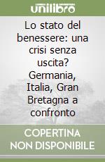 Lo stato del benessere: una crisi senza uscita? Germania, Italia, Gran Bretagna a confronto libro