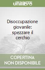 Disoccupazione giovanile: spezzare il cerchio libro