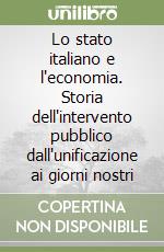 Lo stato italiano e l'economia. Storia dell'intervento pubblico dall'unificazione ai giorni nostri libro