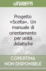 Progetto «Scelta». Un manuale di orientamento per unità didattiche libro