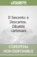 Il Seicento e Descartes. Dibattiti cartesiani