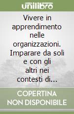 Vivere in apprendimento nelle organizzazioni. Imparare da soli e con gli altri nei contesti di lavoro libro