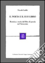 Il poeta e il suo libro. Retorica e storia del libro di poesia nel Novecento libro