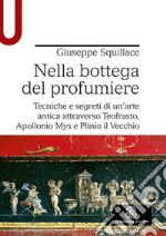 Nella bottega del profumiere. Tecniche e segreti di un'arte antica attraverso Teofrasto, Apollonio Mys e Plinio il Vecchio libro