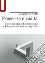 Presenza e realtà. Nuovi sviluppi in epistemologia e filosofia delle scienze cognitive libro