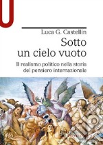 Sotto un cielo vuoto. Il realismo politico nella storia del pensiero internazionale