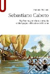 Sebastiano Caboto. El piloto mayor e la sua armada dalla Spagna all'incubo del Paranà libro di Violante Antonio