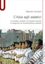 L'Asia agli asiatici. La politica 'indiana' del regime fascista e i rapporti con il nazionalismo radicale