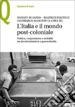 L'Italia e il mondo post-coloniale. Politica, cooperazione e mobilità tra decolonizzazioni e guerra fredda libro