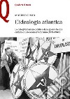 L'ideologia atlantica. La delegittimazione politica dalla guerra fredda culturale al neoconservatorismo (1936-1967) libro