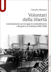 Volontari della libertà. L'arruolamento nei Gruppi di combattimento a Empoli e in Valdelsa (1944-1945) libro