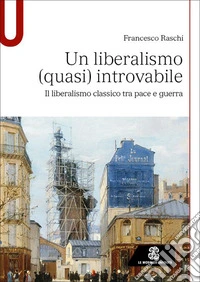 Un liberalismo (quasi) introvabile. Il liberalismo classico tra pace e guerra libro