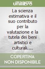 La scienza estimativa e il suo contributo per la valutazione e la tutela dei beni artistici e culturali. Atti dell'VIII Incontro del Centro studi di estimo libro