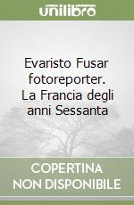 Evaristo Fusar fotoreporter. La Francia degli anni Sessanta