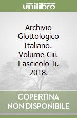 Archivio Glottologico Italiano. Volume Ciii. Fascicolo Ii. 2018. libro