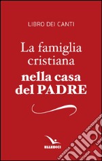 La famiglia cristiana nella casa del Padre. Repertorio di canti per la liturgia. Libretto per i fedeli libro