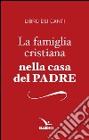 La famiglia cristiana nella casa del Padre. Repertorio di canti per la liturgia. Libretto per i fedeli libro