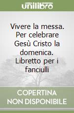 Vivere la messa. Per celebrare Gesù Cristo la domenica. Libretto per i fanciulli libro