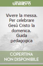 Vivere la messa. Per celebrare Gesù Cristo la domenica. Guida pedagogica libro