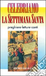 Celebriamo la Settimana Santa. Preghiere, letture e canti. Tutti i testi ufficiali libro