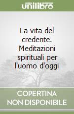 La vita del credente. Meditazioni spirituali per l'uomo d'oggi libro