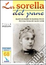 La sorella del pane. Quasi un diario di Eugenia Picco, piccola figlia dei Sacri Cuori libro