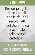 Per un progetto di scuola alle soglie del XXI secolo. Atti dell'Assemblea nazionale della scuola cattolica (Roma, 27-30 ottobre 1999). Documento preparatorio libro