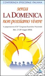 Senza la domenica non possiamo vivere. In preparazione al 24° Congresso Eucaristico nazionale (Bari, 21-29 maggio 2005) libro