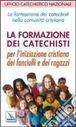 La formazione dei catechisti nella comunità cristiana. Per l'iniziazione cristiana dei fanciulli e dei ragazzi libro