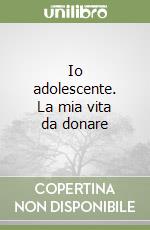 Io adolescente. La mia vita da donare libro