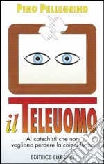 Il teleuomo. Ai catechisti che non vogliono perdere la coincidenza libro