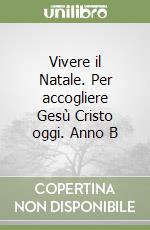 Vivere il Natale. Per accogliere Gesù Cristo oggi. Anno B libro