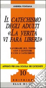 Il catechismo degli adulti «La verità vi farà liberi». Lavorare sul testo con i genitori e con i catechisti libro