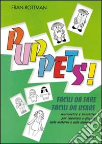 Puppets! Facili da fare, facili da usare. Marionette e burattini per imparare a giocare nelle materne e nelle elementari libro