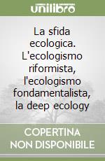 La sfida ecologica. L'ecologismo riformista, l'ecologismo fondamentalista, la deep ecology libro