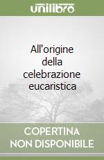 All'origine della celebrazione eucaristica libro