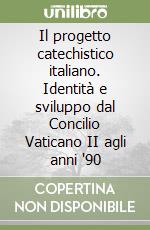 Il progetto catechistico italiano. Identità e sviluppo dal Concilio Vaticano II agli anni '90 libro