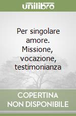 Per singolare amore. Missione, vocazione, testimonianza libro