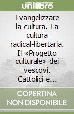 Evangelizzare la cultura. La cultura radical-libertaria. Il «Progetto culturale» dei vescovi. Cattolici e laici in dialogo libro