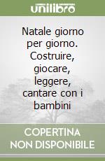 Natale giorno per giorno. Costruire, giocare, leggere, cantare con i bambini