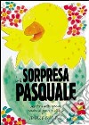 La sorpresa pasquale. Una storia molto speciale condita di giochi e attività libro