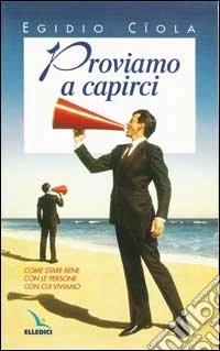 Proviamo a capirci. Come stare bene con le persone con cui viviamo. libro