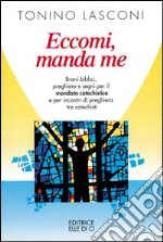 Eccomi, manda me. Brani biblici, preghiere e segni per il mandato catechistico e per incontri di preghiera tra catechisti libro