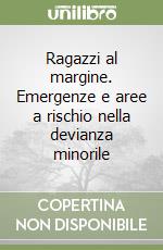 Ragazzi al margine. Emergenze e aree a rischio nella devianza minorile libro