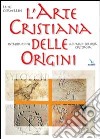 L'arte cristiana delle origini. Introduzione all'archeologia cristiana libro