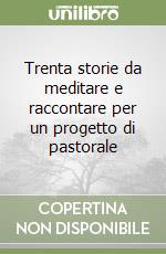 Trenta storie da meditare e raccontare per un progetto di pastorale libro