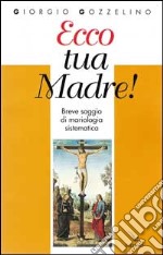 Ecco tua madre! Breve saggio di mariologia sistematica libro