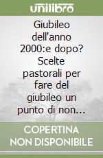 Giubileo dell'anno 2000:e dopo? Scelte pastorali per fare del giubileo un punto di non ritorno libro